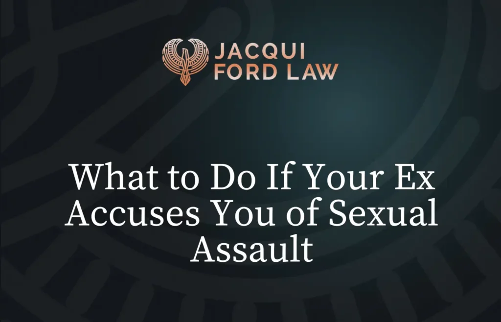 What to Do If Your Ex Accuses You of Sexual Assault - Jacqui Ford Law