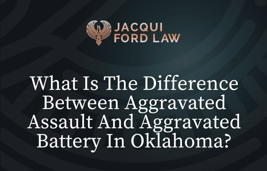 What Is The Difference Between Aggravated Assault And Aggravated Battery In Oklahoma - Jacqui Ford Law Oklahoma City Criminal Defense