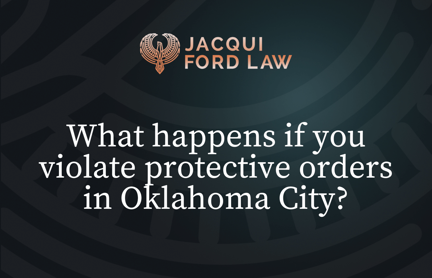 What happens if you violate protective orders in Oklahoma City - Jacqui Ford Law Oklahoma City Criminal Defense