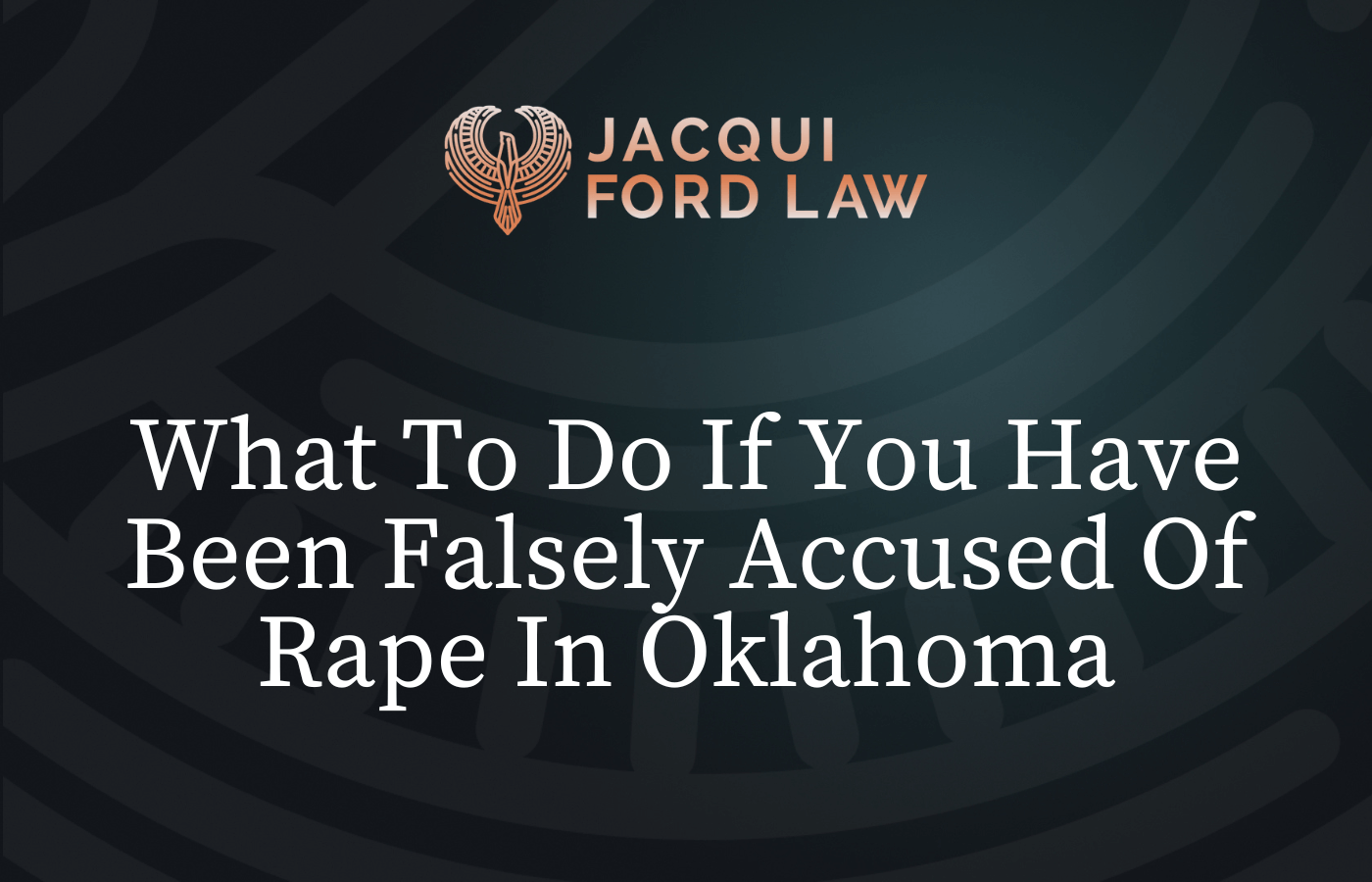 What To Do If You Have Been Falsely Accused Of Rape In Oklahoma - Jacqui Ford Law Oklahoma City Criminal Defense