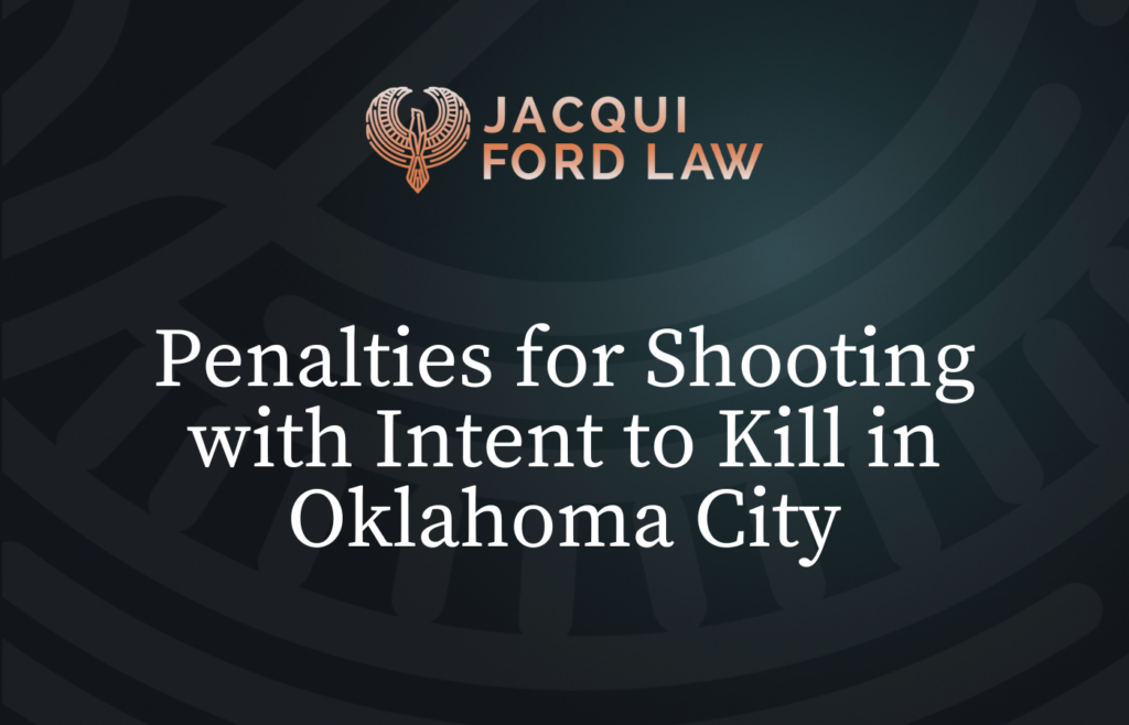 Penalties for Shooting with Intent to Kill in Oklahoma City - Jacqui Ford Law Oklahoma City Criminal Defense