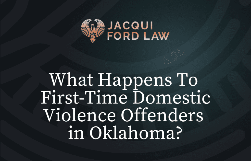 What Happens To First-Time Domestic Violence Offenders in Oklahoma - Jacqui Ford Law Oklahoma City Criminal Defense