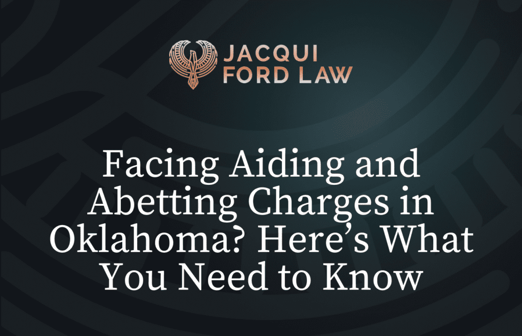 Facing Aiding and Abetting Charges in Oklahoma Here’s What You Need to Know - Jacqui Ford Law Oklahoma City Criminal Defense