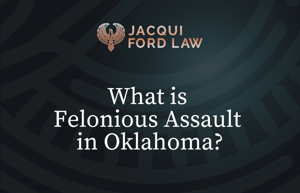 What is Felonious Assault in Oklahoma - Jacqui Ford Law Oklahoma City Criminal Defense