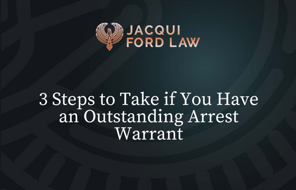 3 Steps to Take if You Have an Outstanding Arrest Warrant - Jacqui Ford Law