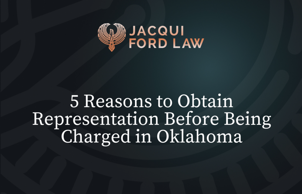 Reasons to Obtain Representation Before Being Charged in Oklahoma - Jacqui Ford Law