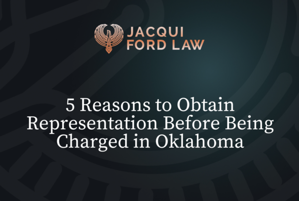 Reasons to Obtain Representation Before Being Charged in Oklahoma - Jacqui Ford Law