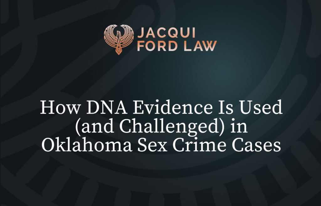 How DNA Evidence Is Used (and Challenged) in Oklahoma Sex Crime Cases