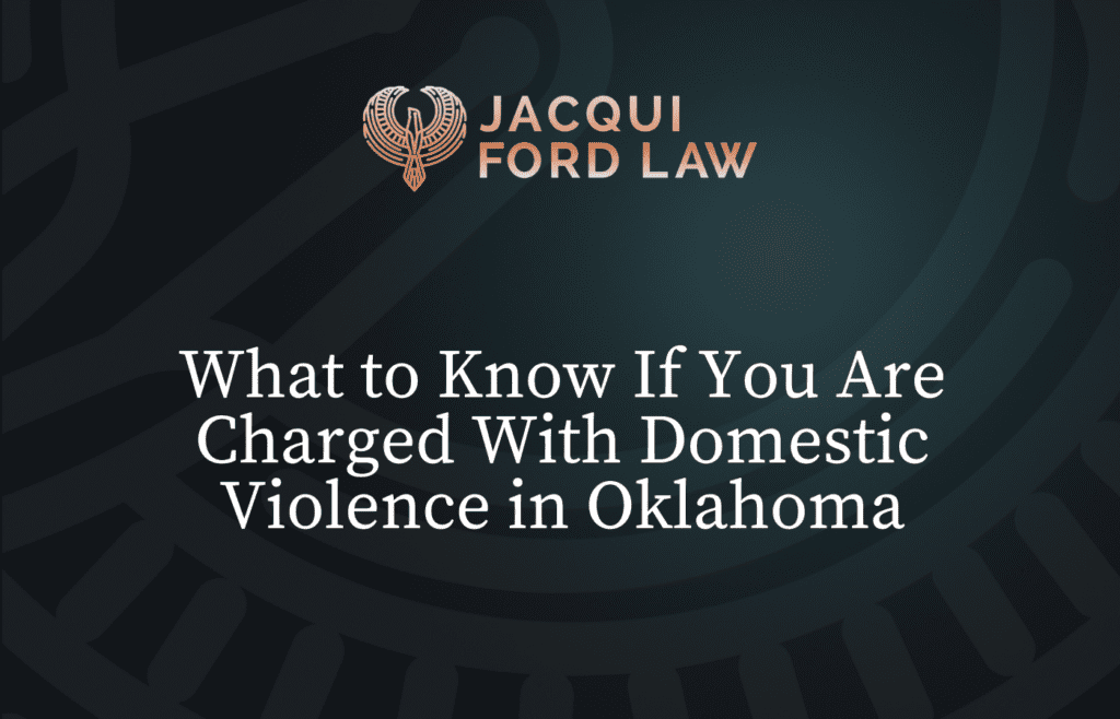 What to know if you are charged with domestic violence in Oklahoma - Jacqui Ford Law